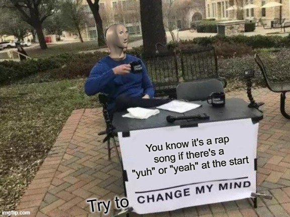 Do you notice anything wrong with this? |  You know it's a rap song if there's a "yuh" or "yeah" at the start; Try to | image tagged in memes,change my mind | made w/ Imgflip meme maker