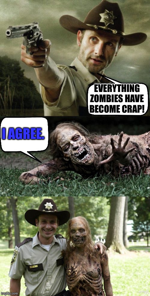 Rick Grimes and zombie | EVERYTHING ZOMBIES HAVE BECOME CRAP! I AGREE. | image tagged in rick grimes and zombie | made w/ Imgflip meme maker