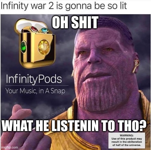 thanos infinity pods | OH SHIT; WHAT HE LISTENIN TO THO? | image tagged in thanos infinity pods | made w/ Imgflip meme maker