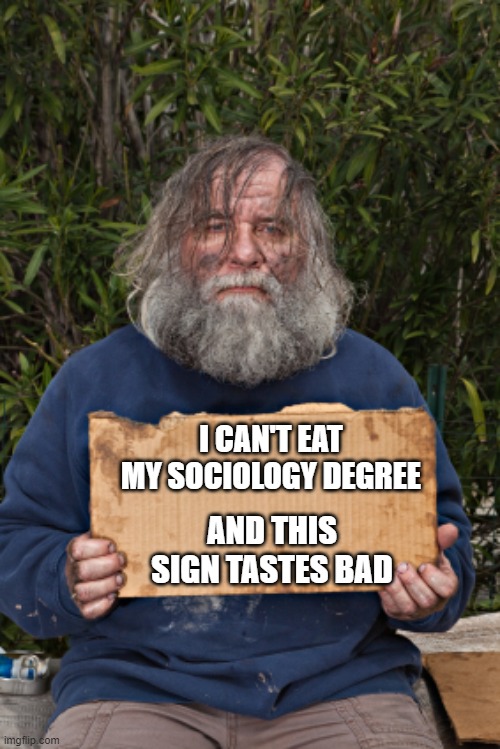 And you think you have problems | I CAN'T EAT MY SOCIOLOGY DEGREE; AND THIS SIGN TASTES BAD | image tagged in blak homeless sign,toss me a burger,useless degree,still paying it off,hey fat girl share the food,educated and broke | made w/ Imgflip meme maker