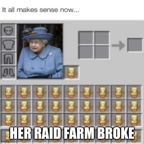 it all makes sense | HER RAID FARM BROKE | image tagged in minecraft,queen elizabeth | made w/ Imgflip meme maker