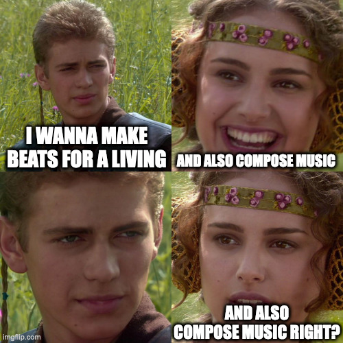 Making Beats | I WANNA MAKE BEATS FOR A LIVING; AND ALSO COMPOSE MUSIC; AND ALSO COMPOSE MUSIC RIGHT? | image tagged in anakin padme 4 panel | made w/ Imgflip meme maker