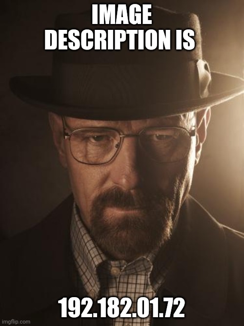 Walter White | IMAGE DESCRIPTION IS 192.182.01.72 | image tagged in walter white | made w/ Imgflip meme maker