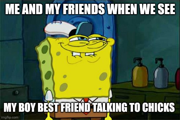 Ok this really happened today xD @Rey_sucks u understand |  ME AND MY FRIENDS WHEN WE SEE; MY BOY BEST FRIEND TALKING TO CHICKS | image tagged in memes,don't you squidward,smirk,lol,best friends,today | made w/ Imgflip meme maker