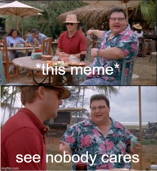 See Nobody Cares Meme | *this meme* see nobody cares | image tagged in memes,see nobody cares | made w/ Imgflip meme maker