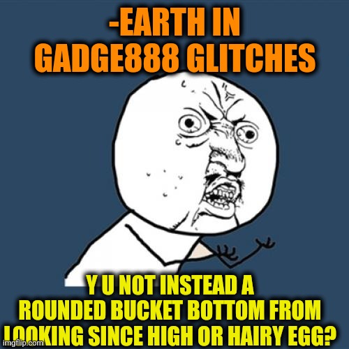 Y U No Meme | -EARTH IN GADGE888 GLITCHES Y U NOT INSTEAD A ROUNDED BUCKET BOTTOM FROM LOOKING SINCE HIGH OR HAIRY EGG? | image tagged in memes,y u no | made w/ Imgflip meme maker