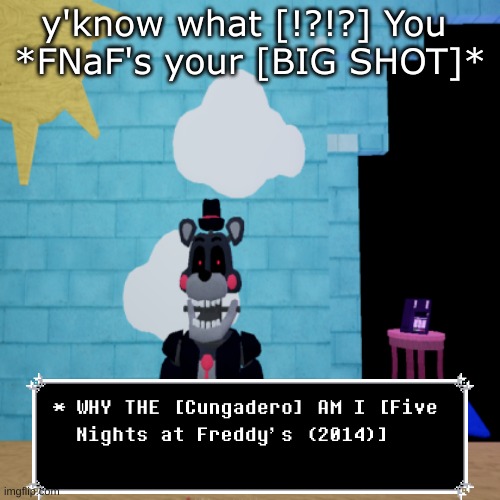 I was bored so here's a cringe fnaf spamton thing i made | y'know what [!?!?] You 
*FNaF's your [BIG SHOT]* | made w/ Imgflip meme maker