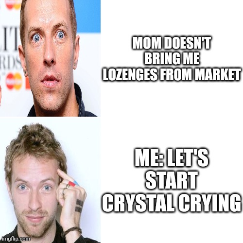 Blank Transparent Square Meme | MOM DOESN'T BRING ME LOZENGES FROM MARKET; ME: LET'S START CRYSTAL CRYING | image tagged in memes,blank transparent square | made w/ Imgflip meme maker