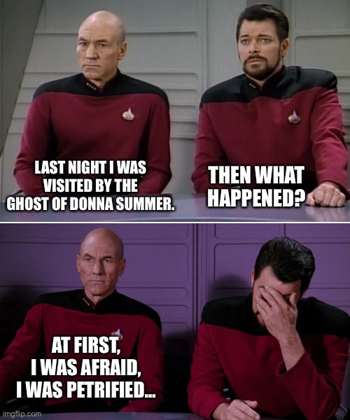 Donna Summer | LAST NIGHT I WAS VISITED BY THE GHOST OF DONNA SUMMER. THEN WHAT HAPPENED? AT FIRST, I WAS AFRAID, I WAS PETRIFIED… | image tagged in picard riker listening to a pun | made w/ Imgflip meme maker