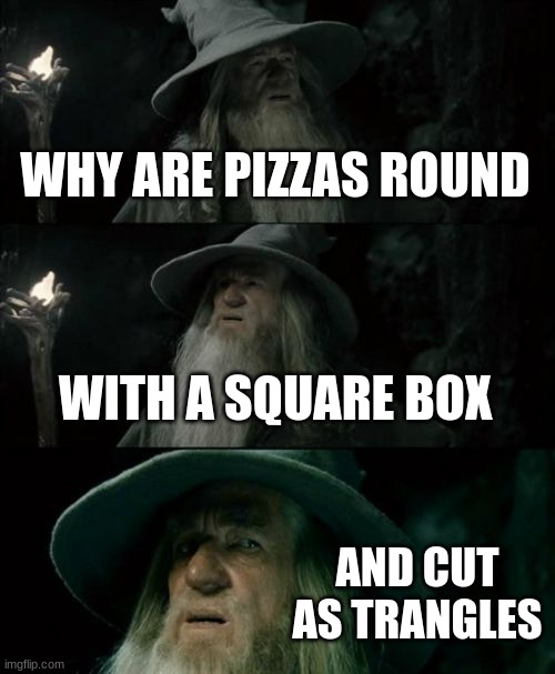 Confused Gandalf | WHY ARE PIZZAS ROUND; WITH A SQUARE BOX; AND CUT AS TRIANGLES | image tagged in memes,confused gandalf | made w/ Imgflip meme maker