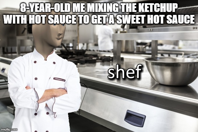 Meme Man Shef | 8-YEAR-OLD ME MIXING THE KETCHUP WITH HOT SAUCE TO GET A SWEET HOT SAUCE | image tagged in meme man shef | made w/ Imgflip meme maker