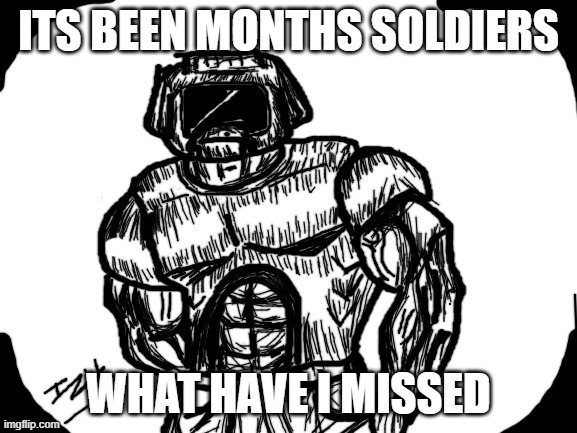 Izyk | ITS BEEN MONTHS SOLDIERS; WHAT HAVE I MISSED | image tagged in izyk | made w/ Imgflip meme maker
