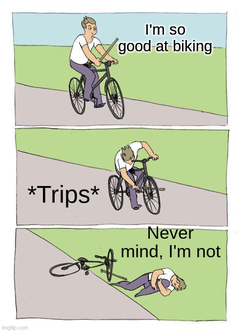I'm so good at Biking | I'm so good at biking; *Trips*; Never mind, I'm not | image tagged in memes,bike fall | made w/ Imgflip meme maker