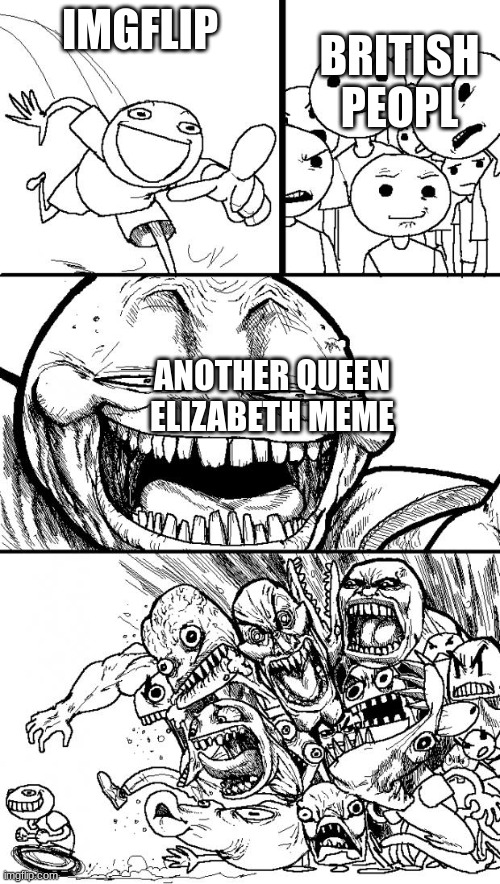 Hey Internet Meme | IMGFLIP; BRITISH PEOPL; ANOTHER QUEEN ELIZABETH MEME | image tagged in memes,hey internet | made w/ Imgflip meme maker