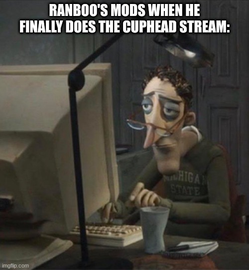 idfk | RANBOO'S MODS WHEN HE FINALLY DOES THE CUPHEAD STREAM: | image tagged in tired dad at computer | made w/ Imgflip meme maker