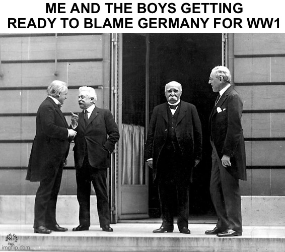 ME AND THE BOYS GETTING READY TO BLAME GERMANY FOR WW1 | image tagged in united kingdom,united states of america,france,italy,ww1 | made w/ Imgflip meme maker
