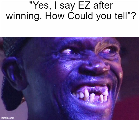 "Yes, I say EZ after winning. How Could you tell"? | image tagged in gaming | made w/ Imgflip meme maker