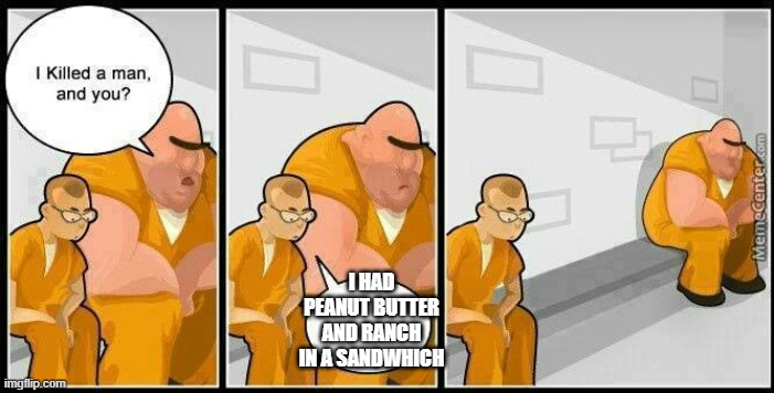 prisoners blank | I HAD PEANUT BUTTER AND RANCH IN A SANDWHICH | image tagged in prisoners blank | made w/ Imgflip meme maker