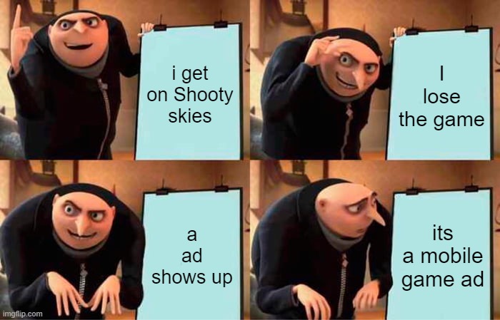 ban mobile game ads they are bad. | i get on Shooty skies; I lose the game; a ad shows up; its a mobile game ad | image tagged in memes,gru's plan | made w/ Imgflip meme maker