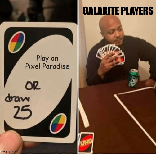 Pixel Paradise Sucks | GALAXITE PLAYERS; Play on Pixel Paradise | image tagged in memes,uno draw 25 cards | made w/ Imgflip meme maker