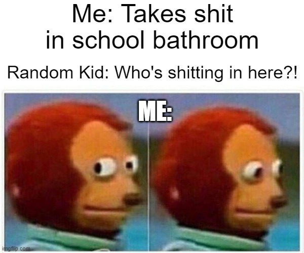 Shitting in school like | Me: Takes shit in school bathroom; Random Kid: Who's shitting in here?! ME: | image tagged in memes,monkey puppet | made w/ Imgflip meme maker