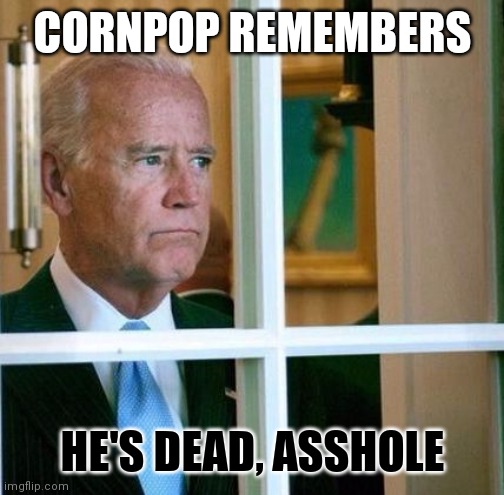 Sad Joe Biden | CORNPOP REMEMBERS HE'S DEAD, ASSHOLE | image tagged in sad joe biden | made w/ Imgflip meme maker