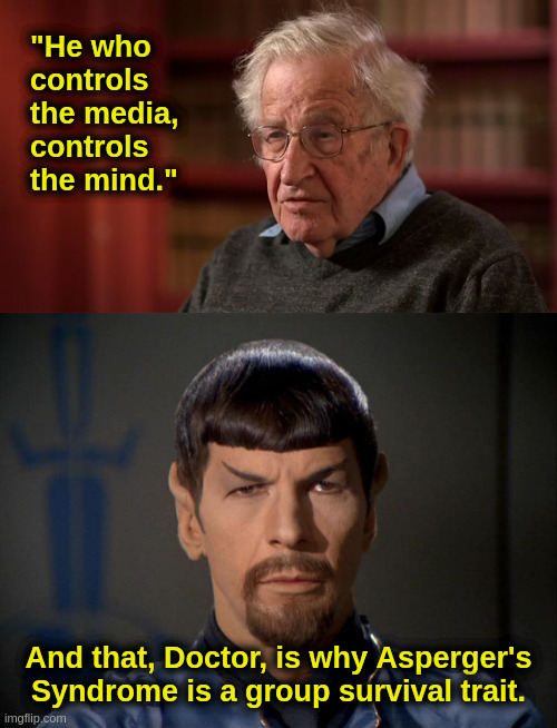 Why God Made Aspies | "He who
controls
the media,
controls 
the mind."; And that, Doctor, is why Asperger's
Syndrome is a group survival trait. | image tagged in chomsky,spock,aspergers,news,media,liberals | made w/ Imgflip meme maker
