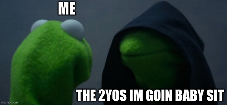 O   H    N     O | ME; THE 2YOS IM GOIN BABY SIT | image tagged in memes,evil kermit | made w/ Imgflip meme maker