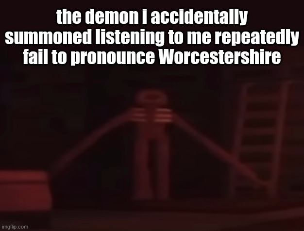 figure stare | the demon i accidentally summoned listening to me repeatedly fail to pronounce Worcestershire | image tagged in figure stare | made w/ Imgflip meme maker