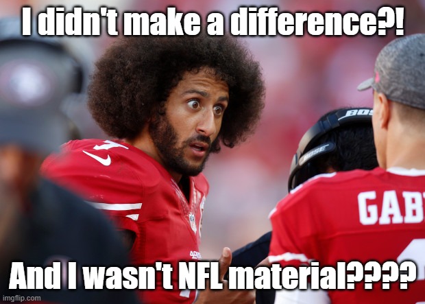 Colin what happened | I didn't make a difference?! And I wasn't NFL material???? | image tagged in colin what happened | made w/ Imgflip meme maker