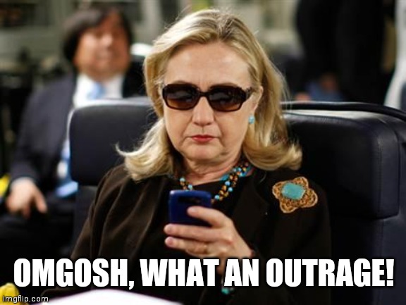 Hillary Clinton Cellphone Meme | OMGOSH, WHAT AN OUTRAGE! | image tagged in memes,hillary clinton cellphone | made w/ Imgflip meme maker