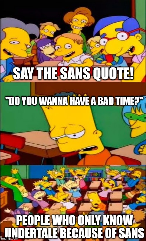 Idk if this is relatable to you guys but it is to me | SAY THE SANS QUOTE! "DO YOU WANNA HAVE A BAD TIME?"; PEOPLE WHO ONLY KNOW UNDERTALE BECAUSE OF SANS | image tagged in sans,sans undertale,undertale | made w/ Imgflip meme maker