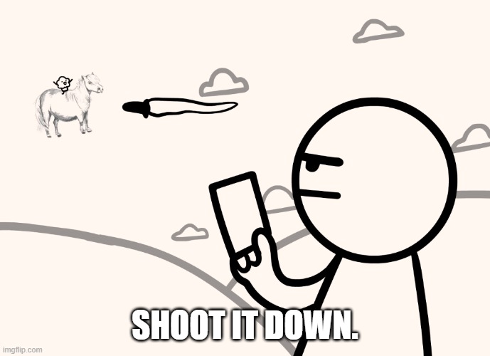 asdfmovie man shoots magical pony with muffin | SHOOT IT DOWN. | image tagged in asdfmovie man shoots magical pony with muffin | made w/ Imgflip meme maker
