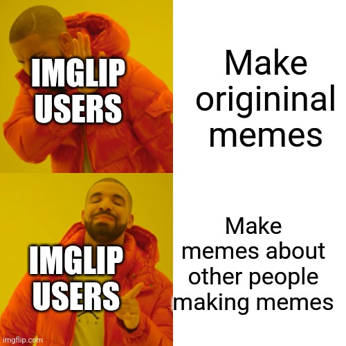 Imglip users be like | IMGLIP USERS; Make origininal memes; Make memes about other people making memes; IMGLIP USERS | image tagged in memes,drake hotline bling | made w/ Imgflip meme maker
