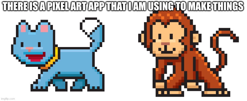 E | THERE IS A PIXEL ART APP THAT I AM USING TO MAKE THINGS | made w/ Imgflip meme maker