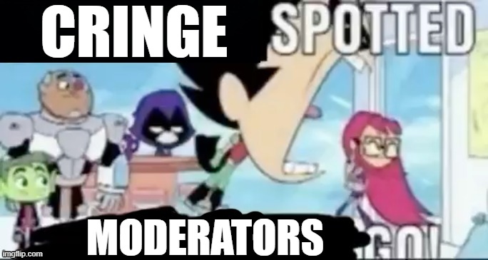 repost if you see cringe | CRINGE; MODERATORS | image tagged in ____ spotted ____ go | made w/ Imgflip meme maker