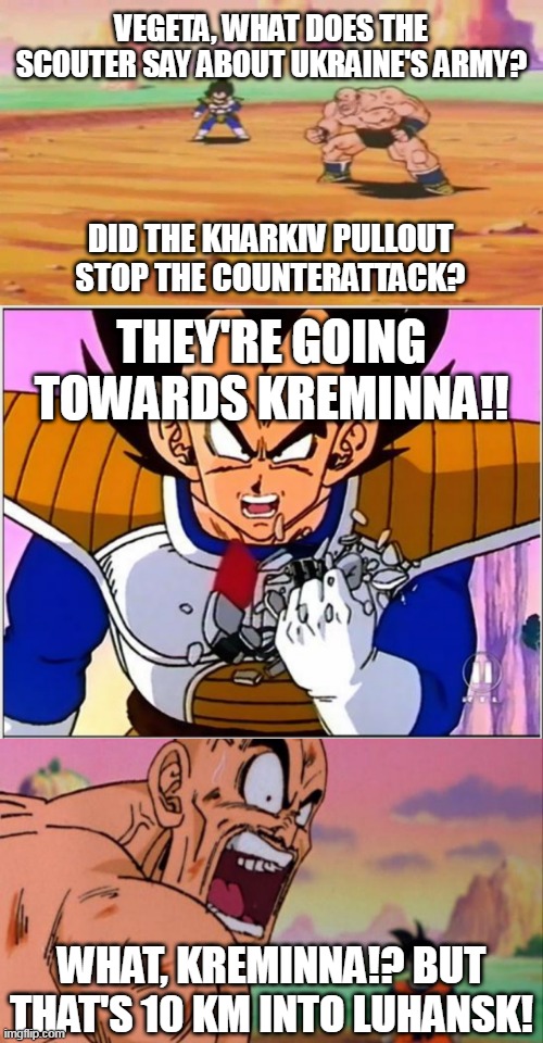 Ukraine scouter | VEGETA, WHAT DOES THE SCOUTER SAY ABOUT UKRAINE'S ARMY? DID THE KHARKIV PULLOUT STOP THE COUNTERATTACK? THEY'RE GOING TOWARDS KREMINNA!! WHAT, KREMINNA!? BUT THAT'S 10 KM INTO LUHANSK! | image tagged in dbz what does the scouter say,vegeta over 9000,nappa,russia,ukraine,first world metal problems | made w/ Imgflip meme maker