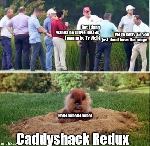 Caddyshack Redux |  But I don't wanna be Judge Smails, I wanna be Ty Web! We're sorry sir, you just don't have the range.. Hahahahahahaha! Caddyshack Redux | image tagged in funny | made w/ Imgflip meme maker