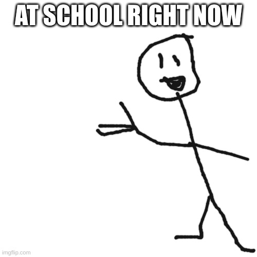 My final year (lol) | AT SCHOOL RIGHT NOW | image tagged in memes,blank transparent square | made w/ Imgflip meme maker