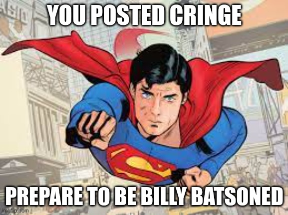 ive got nothing to fear what makes me say that cuz ive lost everything else | YOU POSTED CRINGE; PREPARE TO BE BILLY BATSONED | image tagged in cringe | made w/ Imgflip meme maker