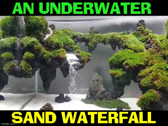 Make Your Aquarium Stick Out from the Rest |  AN UNDERWATER; SAND WATERFALL | image tagged in vince vance,aquarium,memes,sand,waterfall,fish | made w/ Imgflip meme maker