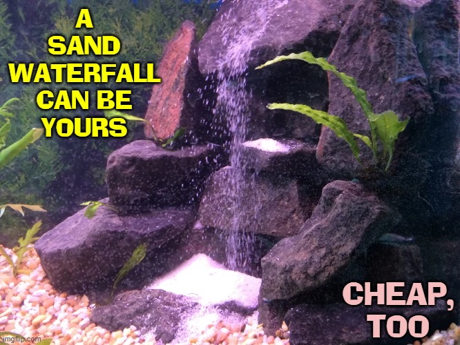 A
SAND
WATERFALL
CAN BE
YOURS CHEAP,
TOO | made w/ Imgflip meme maker