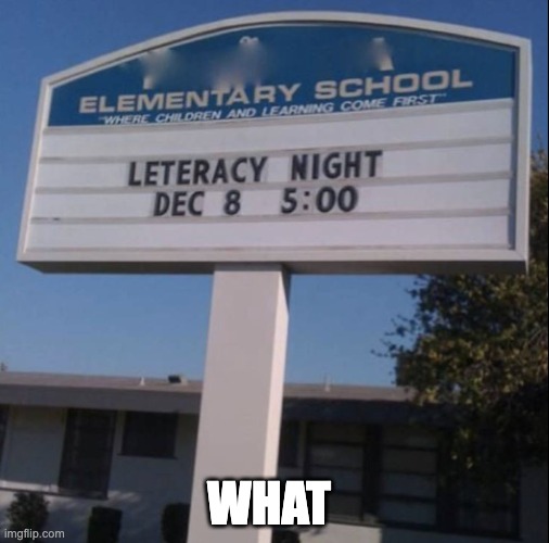 The people who wrote this sign are probably the kindergarteners at the school | WHAT | image tagged in you had one job,bruh,cursed image,elementary school | made w/ Imgflip meme maker