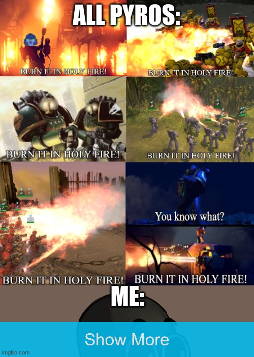 Me when see fire | ALL PYROS:; ME: | image tagged in burn it all | made w/ Imgflip meme maker