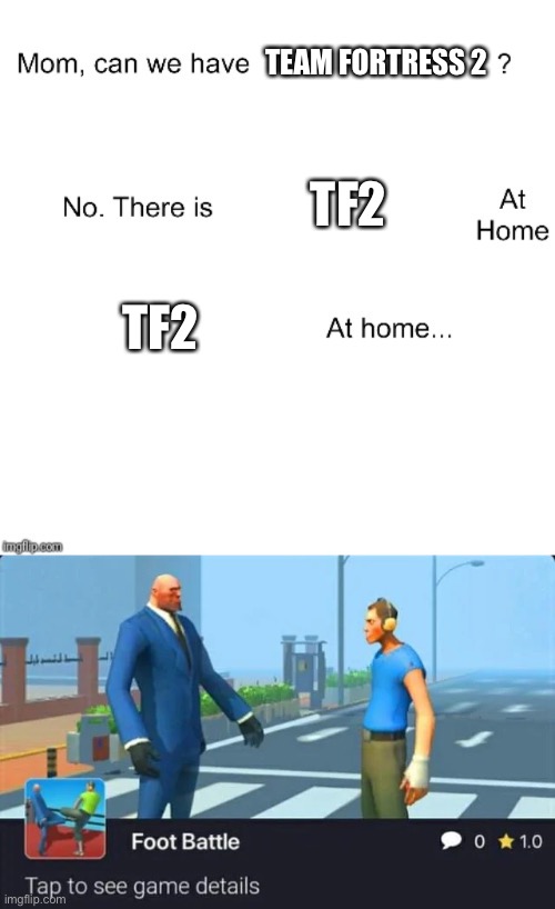 tf2 at home | TEAM FORTRESS 2; TF2; TF2 | image tagged in mom can we have | made w/ Imgflip meme maker