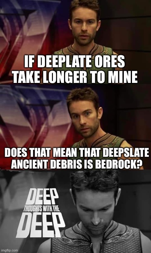 Makes sense | IF DEEPLATE ORES TAKE LONGER TO MINE; DOES THAT MEAN THAT DEEPSLATE ANCIENT DEBRIS IS BEDROCK? | image tagged in deep thoughts with the deep | made w/ Imgflip meme maker