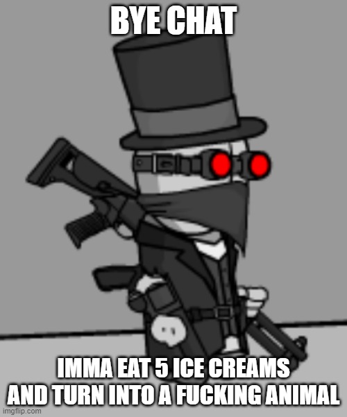 YesDeadXD | BYE CHAT; IMMA EAT 5 ICE CREAMS AND TURN INTO A FUCKING ANIMAL | image tagged in yesdeadxd | made w/ Imgflip meme maker