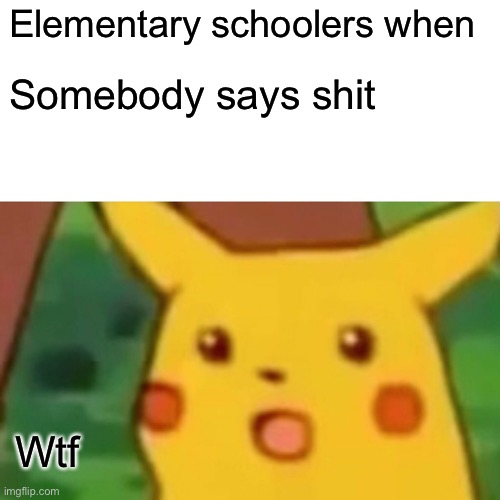 Taters | Elementary schoolers when; Somebody says shit; Wtf | image tagged in memes,surprised pikachu | made w/ Imgflip meme maker