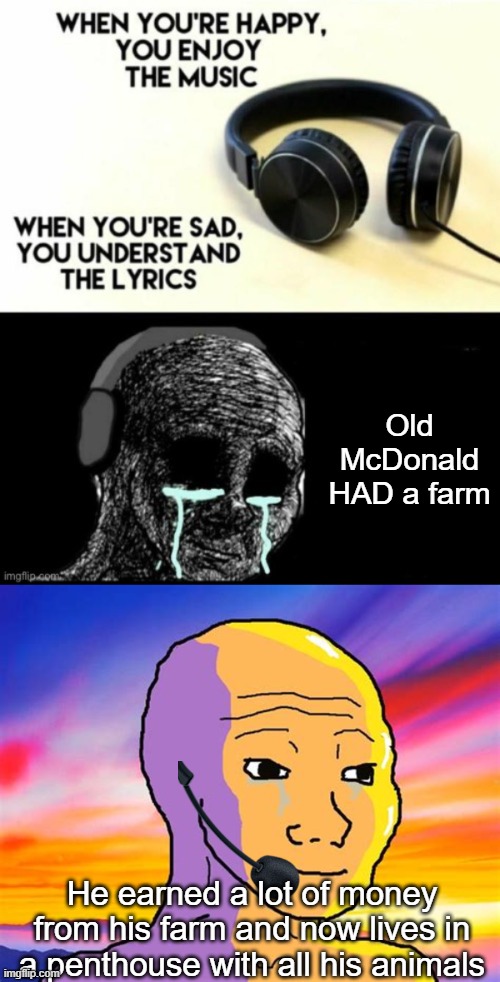 Good for you Old McDonald | Old McDonald HAD a farm; He earned a lot of money from his farm and now lives in a penthouse with all his animals | image tagged in when your sad you understand the lyrics,sunset wojak | made w/ Imgflip meme maker