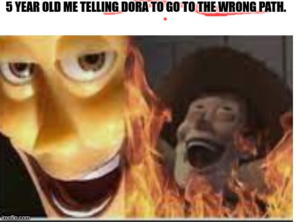 Can you say burn in hell | 5 YEAR OLD ME TELLING DORA TO GO TO THE WRONG PATH. | image tagged in dora the explorer,satanic woody,why are you reading this | made w/ Imgflip meme maker
